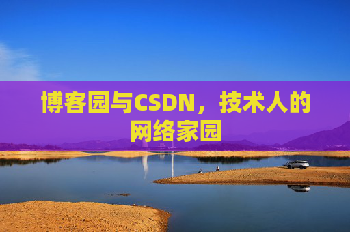 博客园与CSDN,技术人的网络家园 博客园与CSDN,技术人的网络家园